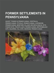 Former Settlements in Pennsylvania Bedford Village Archeological Site, Fisher Site, Deffenbaugh Site, Squirrel Hill Site, Locus 7 Site,1156093740,9781156093740