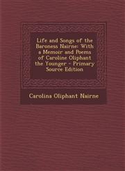 Life and Songs of the Baroness Nairne With a Memoir and Poems of Caroline Oliphant the Younger - Primary Source Edition,1294809288,9781294809289