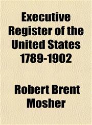 Executive Register of the United States 1789-1902,1151020400,9781151020406