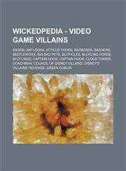 Wickedpedia - Video game villains Ansem, Anti-Sora, Atticus Thorn, Barbossa, Bashers, Beetleworx, Big Bad Pete, Bloticles, Blotling Horde, Blotlings, Captain Hook, Captain Hook, Clock Tower, Coachman, Council of Disney Villains, Disney's Villains' Reveng,1234728613,9781234728618