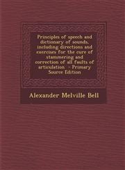 Principles of Speech and Dictionary of Sounds, Including Directions and Exercises for the Cure of Stammering and Correction of All Faults of Articulat,129358746X,9781293587461