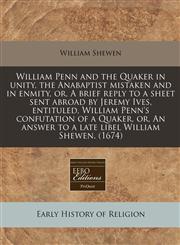 William Penn and the Quaker in unity, the Anabaptist mistaken and in enmity, or, A brief reply to a sheet sent abroad by Jeremy Ives, entituled, William Penn's confutation of a Quaker, or, An answer to a late libel William Shewen. (1674),1240849648,9781240849642