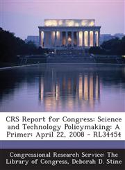 Crs Report for Congress Science and Technology Policymaking: A Primer: April 22, 2008 - Rl34454,1293252824,9781293252826
