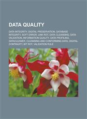 Data quality Data integrity, Digital preservation, Database integrity, Soft error, Link rot, Data cleansing, Data validation,1233172034,9781233172030