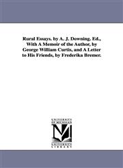 Rural Essays. by A. J. Downing. Ed., With A Memoir of the Author, by George William Curtis, and A Letter to His Friends, by Frederika Bremer.,1425566863,9781425566869