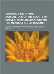General view of the agriculture of the county of Sussex. With observations on the means of its improvement,1234368749,9781234368746