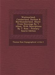 Westmorland, Cumberland, Durham & Northumberland, Illustr. From Drawings By T. Allom, With Descriptions By T. Rose - Primary Source Edition,1295059029,9781295059027