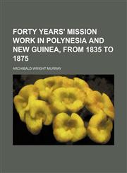 Forty years' mission work in Polynesia and New Guinea, from 1835 to 1875,1152553321,9781152553323