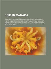 1888 in Canada 1888 Elections in Canada, 6th Canadian Parliament, Northwest Territories General Election, 1888,1156348803,9781156348802