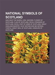 National symbols of Scotland God Save the Queen, Lion, Unicorn, Flower of Scotland, Flag of Scotland, Royal Standard of Scotland,1155233980,9781155233987