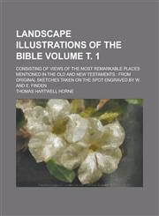 Landscape Illustrations of the Bible; Consisting of Views of the Most Remarkable Places Mentioned in the Old and New Testaments From Original Sketche,1234122855,9781234122850