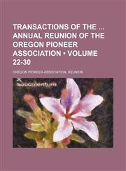 Transactions of the Annual Reunion of the Oregon Pioneer Association (Volume 22-30),1154072495,9781154072495