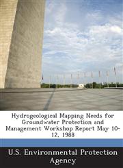 Hydrogeological Mapping Needs for Groundwater Protection and Management Workshop Report May 10-12, 1988,1288968353,9781288968350
