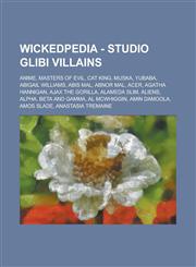 Wickedpedia - Studio Glibi Villains Anime, Masters of Evil, Cat King, Muska, Yubaba, Abigail Williams, Abis Mal, Abnor Mal, Acer, Agatha Hannigan, Ajax the Gorilla, Alameda Slim, Aliens, Alpha, Beta and Gamma, Al McWhiggin, Amin Damoola,1234798441,9781234798444