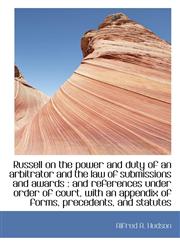 Russell on the power and duty of an arbitrator and the law of submissions and awards and reference,111769979X,9781117699790