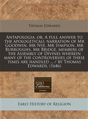 Antapologia, or, A full answer to the apologeticall narration of Mr Goodwin, Mr Nye, Mr Sympson, Mr Burroughs, Mr Bridge, members of the Assembly of Divines wherein many of the controversies of these times are handled ... / by Thomas Edwards. (1646),1240420684,9781240420681