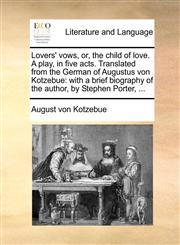 Lovers' vows, or, the child of love. A play, in five acts. Translated from the German of Augustus von Kotzebue with a brief biography of the author, by Stephen Porter, ...,1170415903,9781170415900