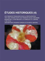 Etudes Historiques; Les Finances Francaises Sous La Restauration, 1814-1830, Faisant Suite Aux Finances Sous L'Ancienne Monarchie, La Republique, Le C,1234331640,9781234331641