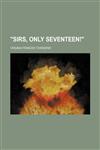 "Sirs, only seventeen!",1152607146,9781152607149