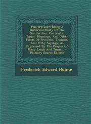 Proverb Lore Being A Historical Study Of The Similarities, Contrasts, Topics, Meanings, And Other Facets Of Proverbs, Truisms, And Pithy Sayings, As Expressed By The Peoples Of Many Lands And Times... - Primary Source Edition,1294185853,9781294185857