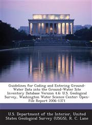 Guidelines for Coding and Entering Ground-Water Data into the Ground-Water Site Inventory Database Version 4.6 U.S. Geological Survey, Washington Water Science Center: Open-File Report 2006-1371,1288744668,9781288744664