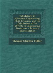 Calculations in Hydraulic Engineering Fluid Pressure, and the Calculations of Its Effects in Engineering Structures - Primary Source Edition,129361341X,9781293613412