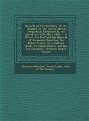 Reports of the Secretary of the Treasury of the United States, Prepared in Obedience to the Act of the 10th May, 1800 ... to Which Are Prefixed the R,1295538261,9781295538263