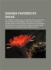 Sahaba favored by Shi'as Ali, Fatimah, Husayn, Day of Ashura, Nahj al-Balagha, Succession to Muhammad, Hadith of the pond of Khumm,1156594367,9781156594360