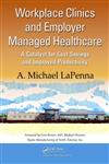 Workplace Clinics and Employer Managed Healthcare A Catalyst for Cost Savings and Improved Productivity,1420092448,9781420092448