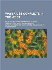 Water use conflicts in the West; implications of reforming the Bureau of Reclamation's water supply policies,1236764064,9781236764065