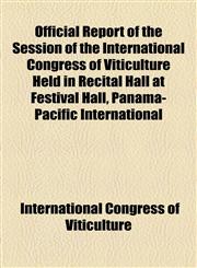 Official Report of the Session of the International Congress of Viticulture Held in Recital Hall at Festival Hall, Panama-Pacific International,1154911764,9781154911763