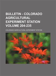 Bulletin - Colorado Agricultural Experiment Station Volume 204-235,1130974278,9781130974270