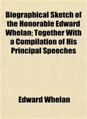 Biographical Sketch of the Honorable Edward Whelan; Together with a Compilation of His Principal Speeches,1153297701,9781153297707