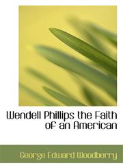 Wendell Phillips the Faith of an American,1110633041,9781110633043