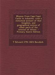 Mission from Cape Coast Castle to Ashantee, with a statistical account of that kingdom, and geographical notices of other parts of the interior of Africa  - Primary Source Edition,1295759845,9781295759842