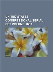 United States Congressional Serial Set Volume 1633,1234039494,9781234039493