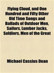 Flying Cloud, and One Hundred and Fifty Other Old Time Songs and Ballads of Outdoor Men, Sailors, Lumber Jacks, Soldiers, Men of the Great,1154708128,9781154708127