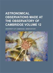 Astronomical observations made at the Observatory of Cambridge Volume 12,1130414736,9781130414738