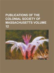 Publications of the Colonial Society of Massachusetts Volume 12,1230097163,9781230097169