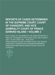 Reports of Cases Determined in the Supreme Court, Court of Chancery, and Vice Admiralty Court of Prince Edward Island (Volume 2); With a Table of the Names of the Cases Reported, a Table of the Names of the Cases Cited, and a Digest 1850 -- Hilary Term, 1,1150591439,9781150591433