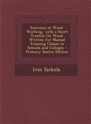 Exercises in Wood-Working, with a Short Treatise On Wood Written for Manual Training Classes in Schools and Colleges - Primary Source Edition,1293282308,9781293282304