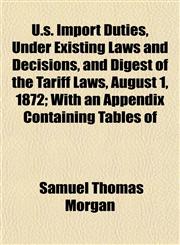 U.s. Import Duties, Under Existing Laws and Decisions, and Digest of the Tariff Laws, August 1, 1872; With an Appendix Containing Tables of,1152097334,9781152097339