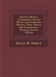 Electric Motors, Continuous Current Motors and Induction Motors Their Theory and Constuction - Primary Source Edition,129443134X,9781294431343