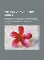 Rhymes of Northern bards; being a curious collection of old and new songs and poems, peculiar to the counties of Newcastle upon Tyne, Northumberland, and Durham,1236516575,9781236516572