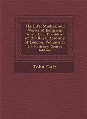 Life, Studies, and Works of Benjamin West, Esq., President of the Royal Academy of London, Volumes 1-2,1289428476,9781289428471