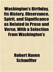 Washington's Birthday, Its History, Observance, Spirit, and Significance as Related in Prose and Verse, With a Selection From Washington's,1153207230,9781153207232