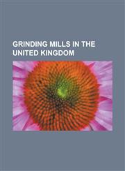 Grinding Mills in the United Kingdom Alford Windmill, Alfriston Windmill, Ashby's Mill, Ashton Windmill, Aslacton Windmill, Aythorpe Roding Windmill,,1156093538,9781156093535