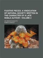 Fugitive Pieces (Volume 2); A Vindication of Natural Society. Written in the Character of a Late Noble Author. on Various Subjects,1150443456,9781150443459