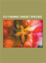 Fly Fishing Target Species Apache Trout, Arctic Grayling, Atlantic Salmon, Atlantic Tarpon, Black Crappie, Bluefish, Bluegill, Bonefish, Bonnevil,1230517766,9781230517766