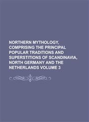 Northern Mythology, Comprising the Principal Popular Traditions and Superstitions of Scandinavia, North Germany and The Netherlands Volume 3,1236741730,9781236741738